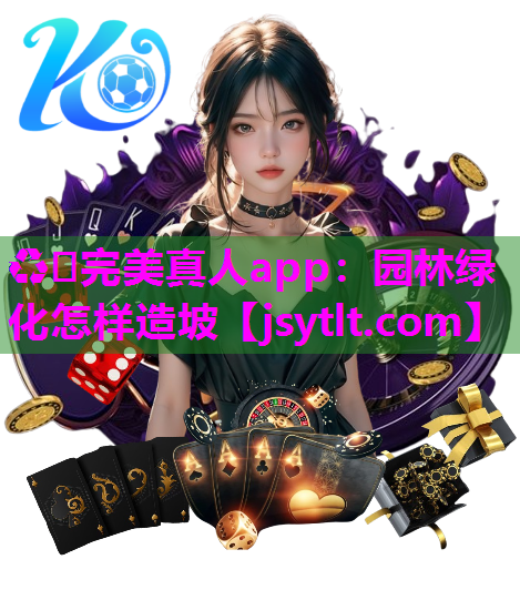 ♻️完美真人app：园林绿化怎样造坡