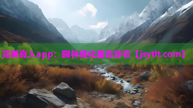 完美真人app：园林绿化是否涉农