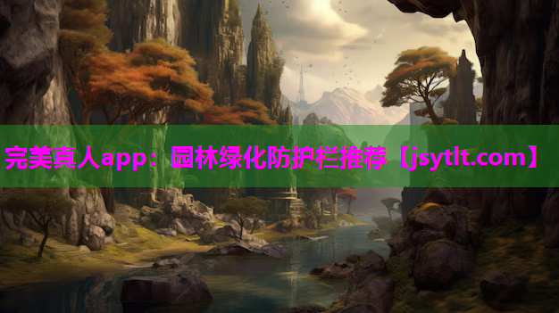 完美真人app：园林绿化防护栏推荐