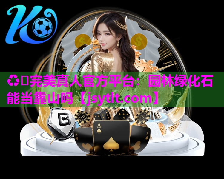 ♻️完美真人官方平台：园林绿化石能当靠山吗