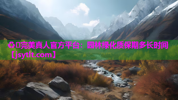 ♻️完美真人官方平台：园林绿化质保期多长时间