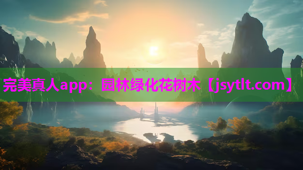完美真人app：园林绿化花树木